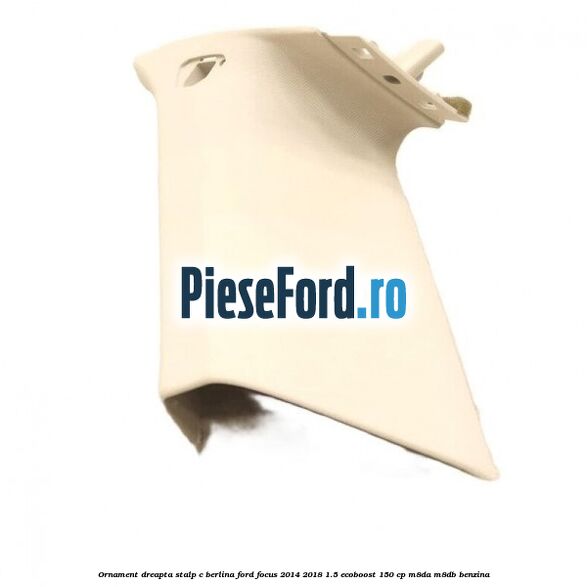 Ornament dreapta stalp C berlina Ford Focus 2014-2018 1.5 EcoBoost 150 cp M8DA, M8DB benzina