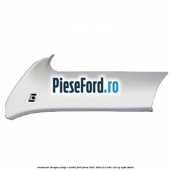 Ornament dreapta stalp C combi Ford Focus 2011-2014 2.0 TDCi 115 cp TYDA diesel