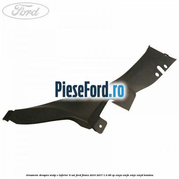 Ornament dreapta stalp C inferior 5 usi Ford Fiesta 2013-2017 1.0 65 cp XMJA, XMJB, XMJC, XMJD benzina