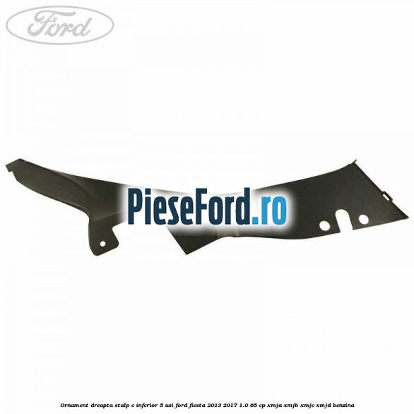Ornament dreapta stalp C inferior 5 usi Ford Fiesta 2013-2017 1.0 65 cp XMJA, XMJB, XMJC, XMJD benzina