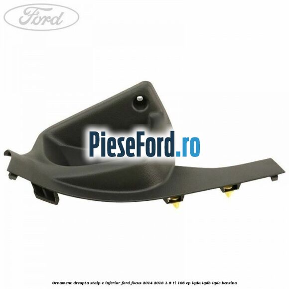 Ornament dreapta stalp C inferior Ford Focus 2014-2018 1.6 Ti 105 cp Ornament dreapta stalp C inferior Ford Focus 2014-2018 1.6 Ti 105 cp IQDA, IQDB, IQDC benzina