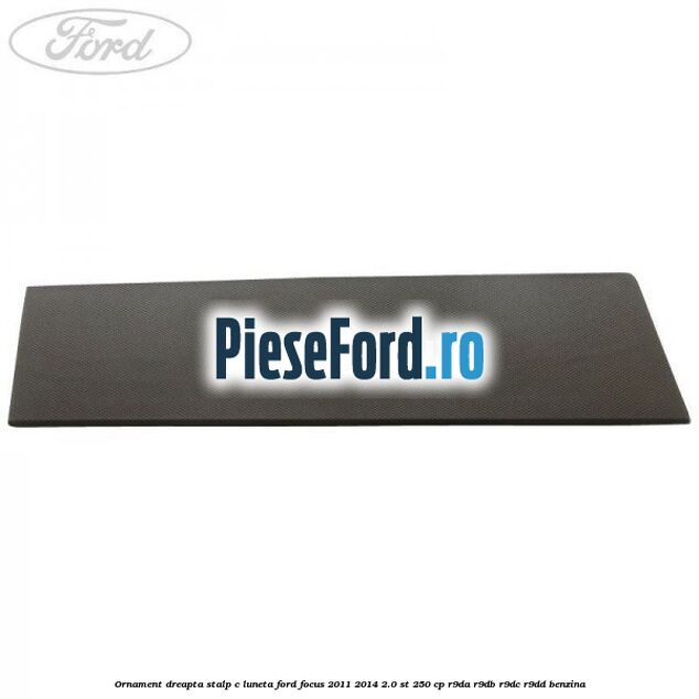 Ornament dreapta stalp C luneta Ford Focus 2011-2014 2.0 ST 250 cp R9DA, R9DB, R9DC, R9DD benzina