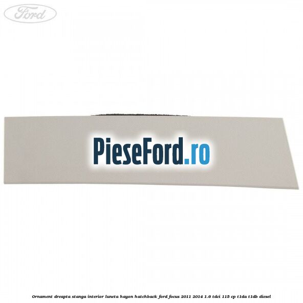 Ornament dreapta stanga interior luneta hayon hatchback Ford Focus 2011-2014 1.6 TDCi 115 cp T1DA, T1DB diesel