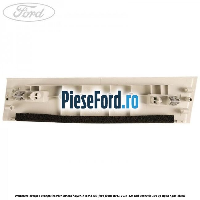 Ornament dreapta stanga interior luneta hayon hatchback Ford Focus 2011-2014 1.6 TDCi ECOnetic 105 cp NGDA, NGDB diesel