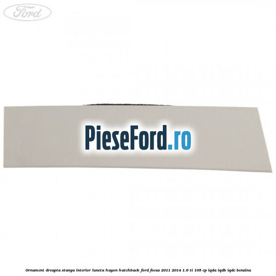 Ornament dreapta stanga interior luneta hayon hatchback Ford Focus 2011-2014 1.6 Ti 105 cp IQDA, IQDB, IQDC benzina