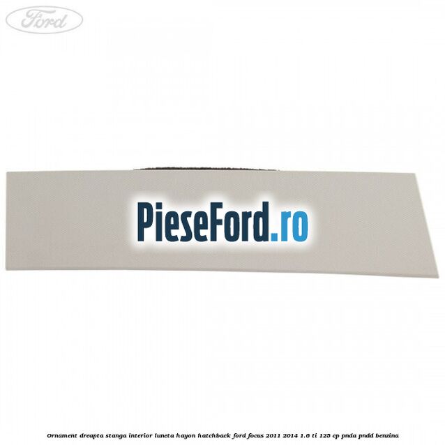 Ornament dreapta stanga interior luneta hayon hatchback Ford Focus 2011-2014 1.6 Ti 125 cp PNDA, PNDD benzina