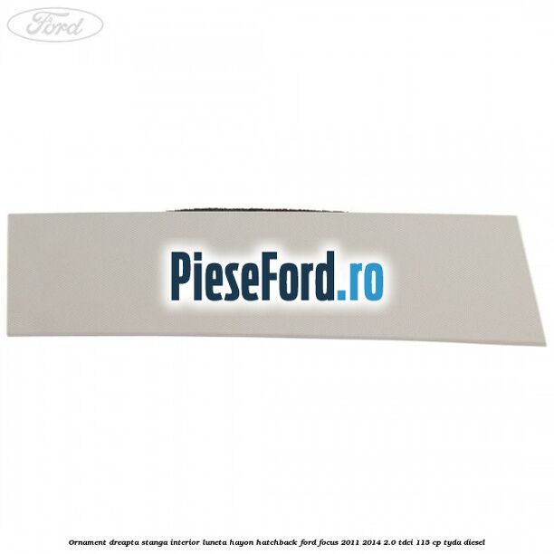 Ornament dreapta stanga interior luneta hayon hatchback Ford Focus 2011-2014 2.0 TDCi 115 cp TYDA diesel