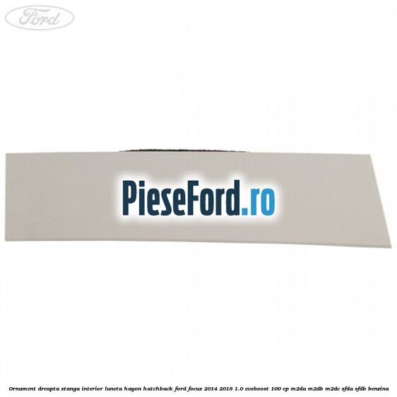 Ornament dreapta stanga interior luneta hayon hatchback Ford Focus 2014-2018 1.0 EcoBoost 100 cp M2DA, M2DB, M2DC, SFDA, SFDB benzina