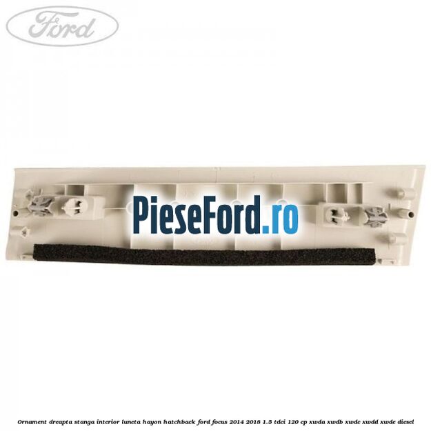 Ornament dreapta stanga interior luneta hayon hatchback Ford Focus 2014-2018 1.5 TDCi 120 cp XWDA, XWDB, XWDC, XWDD, XWDE diesel