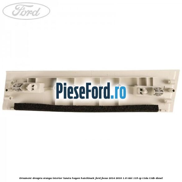 Ornament dreapta stanga interior luneta hayon hatchback Ford Focus 2014-2018 1.6 TDCi 115 cp Ornament dreapta stanga interior luneta hayon hatchback Ford Focus 2014-2018 1.6 TDCi 115 cp T1DA, T1DB diesel