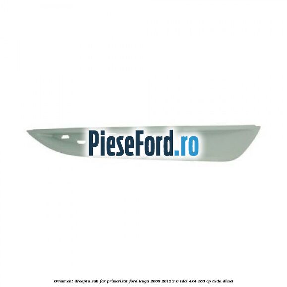 Ornament dreapta sub far primerizat Ford Kuga 2008-2012 2.0 TDCI 4x4 163 cp TXDA diesel