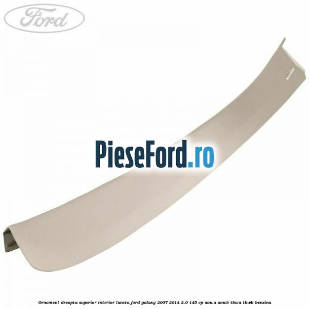 Ornament dreapta superior interior luneta Ford Galaxy 2007-2014 2.0 145 cp Ornament dreapta superior interior luneta Ford Galaxy 2007-2014 2.0 145 cp AOWA, AOWB, TBWA, TBWB benzina