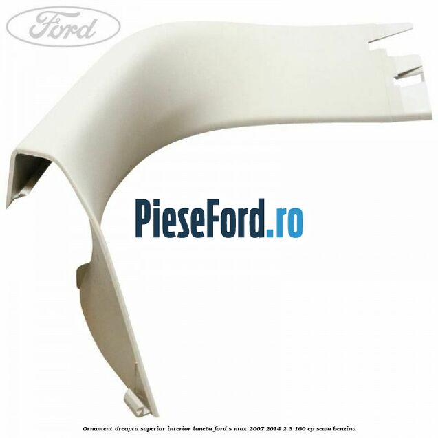 Ornament dreapta superior interior luneta Ford S-Max 2007-2014 2.3 160 cp SEWA benzina
