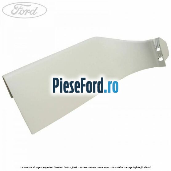Ornament dreapta superior interior luneta Ford Tourneo Custom 2019-2023 2.0 EcoBlue 185 cp BCFA, BCFB diesel