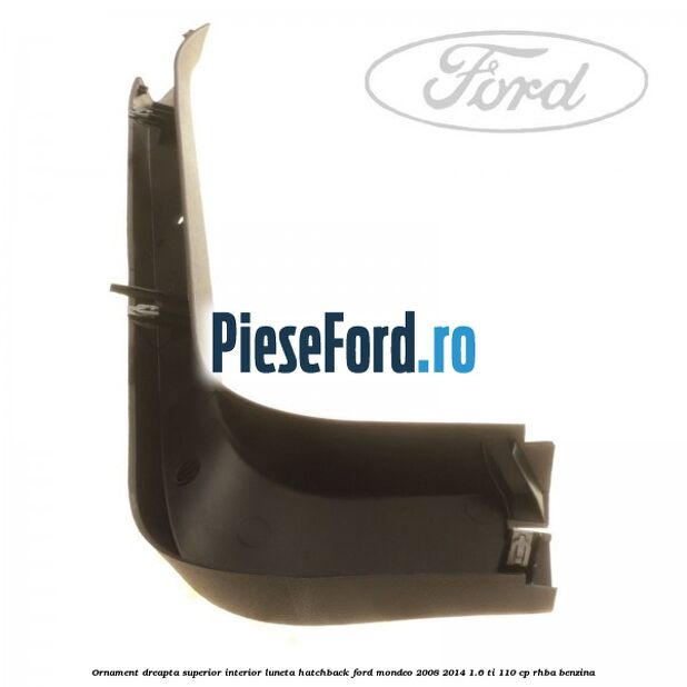 Ornament dreapta superior interior luneta hatchback Ford Mondeo 2008-2014 1.6 Ti 110 cp Ornament dreapta superior interior luneta hatchback Ford Mondeo 2008-2014 1.6 Ti 110 cp RHBA benzina