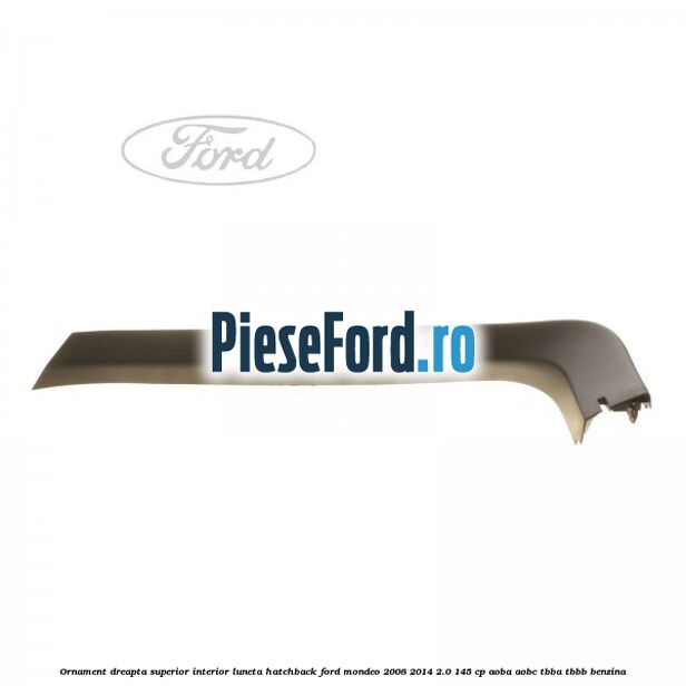 Ornament dreapta superior interior luneta hatchback Ford Mondeo 2008-2014 2.0 145 cp AOBA, AOBC, TBBA, TBBB benzina