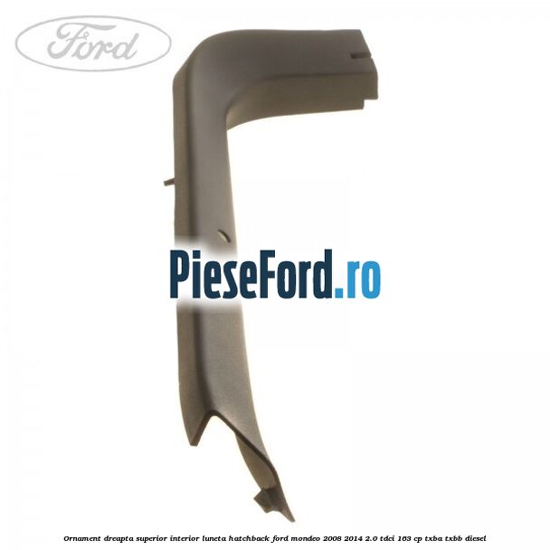 Ornament dreapta superior interior luneta hatchback Ford Mondeo 2008-2014 2.0 TDCi 163 cp Ornament dreapta superior interior luneta hatchback Ford Mondeo 2008-2014 2.0 TDCi 163 cp TXBA, TXBB diesel
