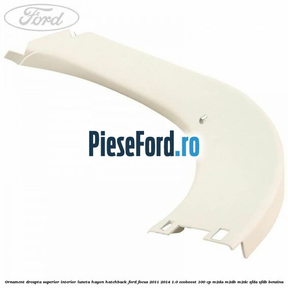 Ornament dreapta superior interior luneta hayon hatchback Ford Focus 2011-2014 1.0 EcoBoost 100 cp Ornament dreapta superior interior luneta hayon hatchback Ford Focus 2011-2014 1.0 EcoBoost 100 cp M2DA, M2DB, M2DC, SFDA, SFDB benzina