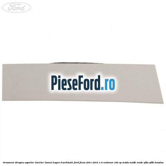 Ornament dreapta superior interior luneta hayon hatchback Ford Focus 2011-2014 1.0 EcoBoost 100 cp Ornament dreapta superior interior luneta hayon hatchback Ford Focus 2011-2014 1.0 EcoBoost 100 cp M2DA, M2DB, M2DC, SFDA, SFDB benzina