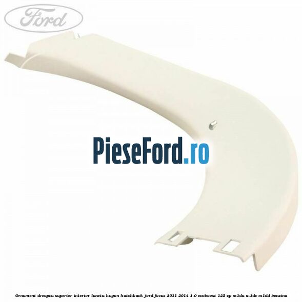 Ornament dreapta superior interior luneta hayon hatchback Ford Focus 2011-2014 1.0 EcoBoost 125 cp M1DA, M1DC, M1DD benzina