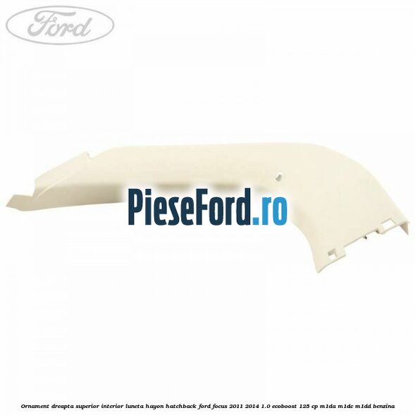 Ornament dreapta superior interior luneta hayon hatchback Ford Focus 2011-2014 1.0 EcoBoost 125 cp M1DA, M1DC, M1DD benzina