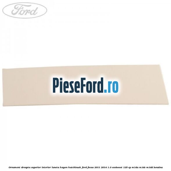 Ornament dreapta superior interior luneta hayon hatchback Ford Focus 2011-2014 1.0 EcoBoost 125 cp M1DA, M1DC, M1DD benzina