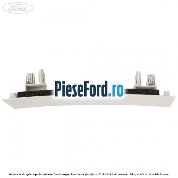 Ornament dreapta superior interior luneta hayon hatchback Ford Focus 2011-2014 1.0 EcoBoost 125 cp M1DA, M1DC, M1DD benzina