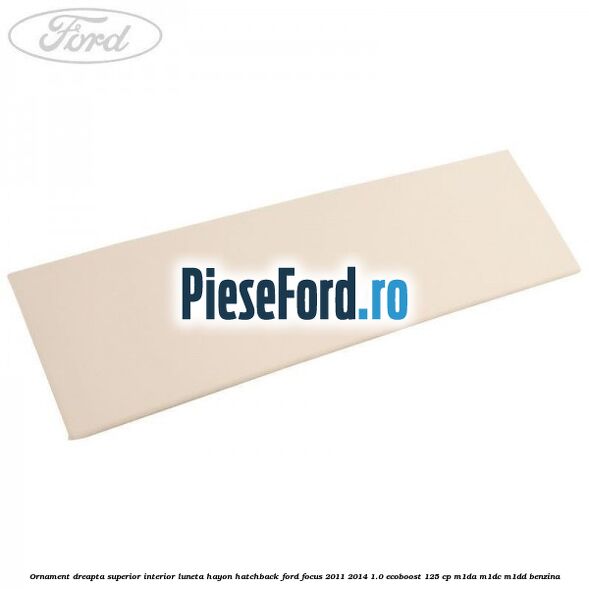 Ornament dreapta superior interior luneta hayon hatchback Ford Focus 2011-2014 1.0 EcoBoost 125 cp M1DA, M1DC, M1DD benzina