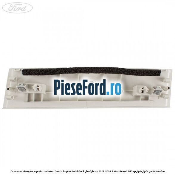 Ornament dreapta superior interior luneta hayon hatchback Ford Focus 2011-2014 1.6 EcoBoost 150 cp JQDA, JQDB, YUDA benzina