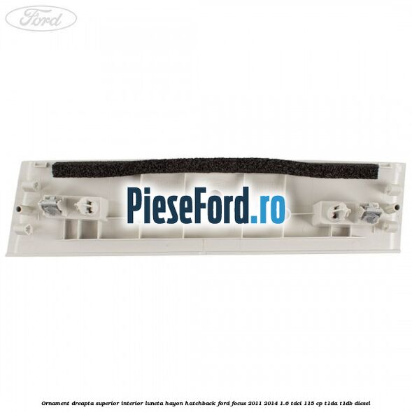 Ornament dreapta superior interior luneta hayon hatchback Ford Focus 2011-2014 1.6 TDCi 115 cp T1DA, T1DB diesel