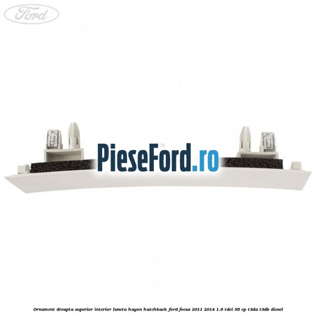 Ornament dreapta superior interior luneta hayon hatchback Ford Focus 2011-2014 1.6 TDCi 95 cp Ornament dreapta superior interior luneta hayon hatchback Ford Focus 2011-2014 1.6 TDCi 95 cp T3DA, T3DB diesel