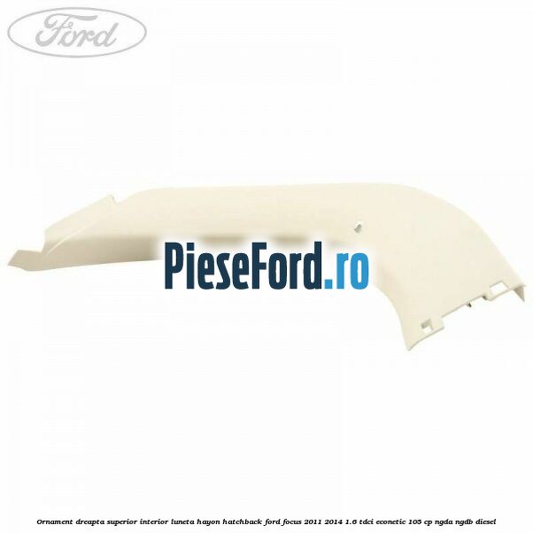 Ornament dreapta superior interior luneta hayon hatchback Ford Focus 2011-2014 1.6 TDCi ECOnetic 105 cp Ornament dreapta superior interior luneta hayon hatchback Ford Focus 2011-2014 1.6 TDCi ECOnetic 105 cp NGDA, NGDB diesel