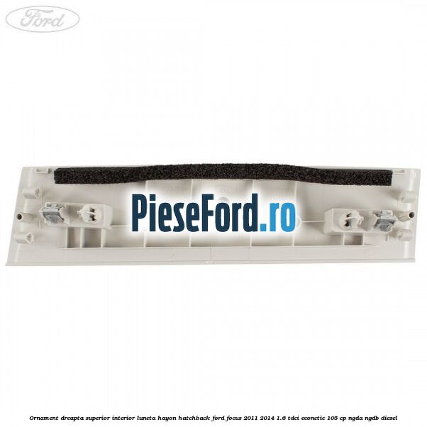 Ornament dreapta superior interior luneta hayon hatchback Ford Focus 2011-2014 1.6 TDCi ECOnetic 105 cp NGDA, NGDB diesel