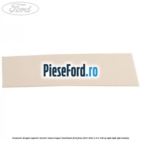 Ornament dreapta superior interior luneta hayon hatchback Ford Focus 2011-2014 1.6 Ti 105 cp Ornament dreapta superior interior luneta hayon hatchback Ford Focus 2011-2014 1.6 Ti 105 cp IQDA, IQDB, IQDC benzina