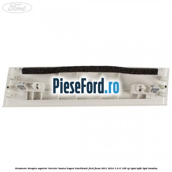 Ornament dreapta superior interior luneta hayon hatchback Ford Focus 2011-2014 1.6 Ti 105 cp Ornament dreapta superior interior luneta hayon hatchback Ford Focus 2011-2014 1.6 Ti 105 cp IQDA, IQDB, IQDC benzina
