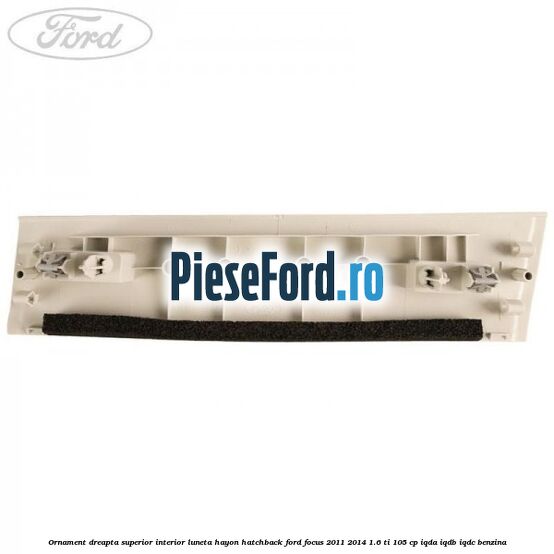 Ornament dreapta superior interior luneta hayon hatchback Ford Focus 2011-2014 1.6 Ti 105 cp Ornament dreapta superior interior luneta hayon hatchback Ford Focus 2011-2014 1.6 Ti 105 cp IQDA, IQDB, IQDC benzina