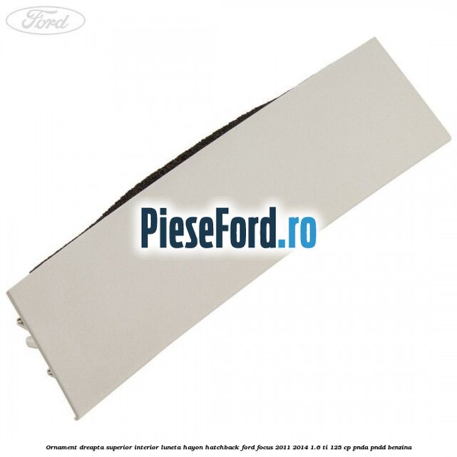 Ornament dreapta superior interior luneta hayon hatchback Ford Focus 2011-2014 1.6 Ti 125 cp PNDA, PNDD benzina