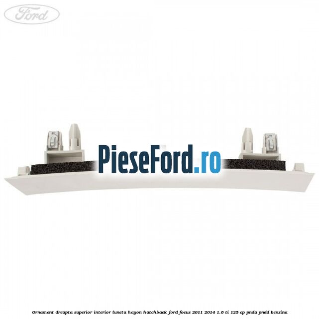 Ornament dreapta superior interior luneta hayon hatchback Ford Focus 2011-2014 1.6 Ti 125 cp PNDA, PNDD benzina