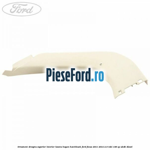 Ornament dreapta superior interior luneta hayon hatchback Ford Focus 2011-2014 2.0 TDCi 136 cp UKDB diesel