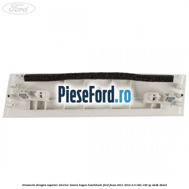Ornament dreapta superior interior luneta hayon hatchback Ford Focus 2011-2014 2.0 TDCi 136 cp UKDB diesel