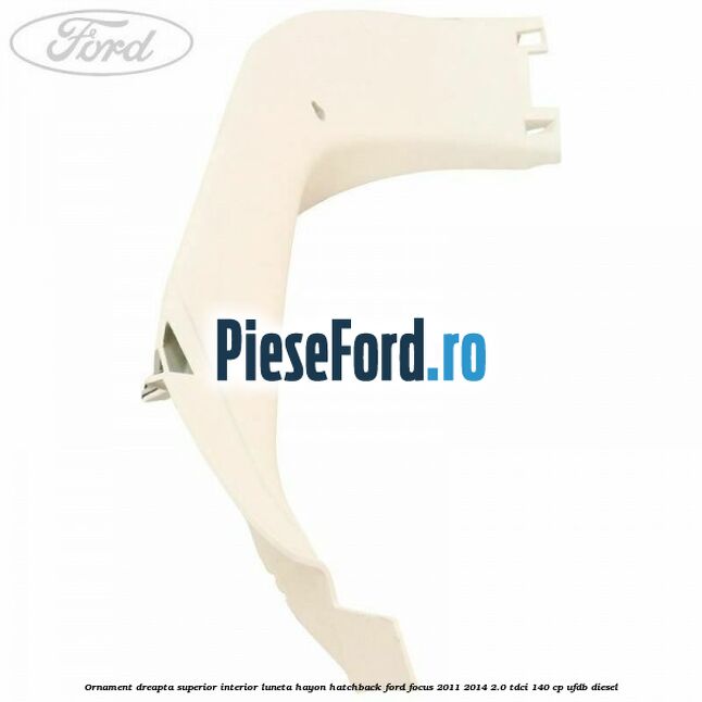 Ornament dreapta superior interior luneta hayon hatchback Ford Focus 2011-2014 2.0 TDCi 140 cp UFDB diesel