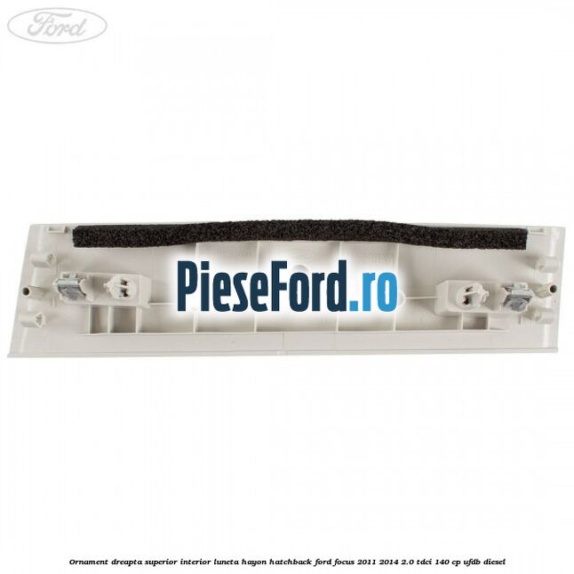Ornament dreapta superior interior luneta hayon hatchback Ford Focus 2011-2014 2.0 TDCi 140 cp UFDB diesel
