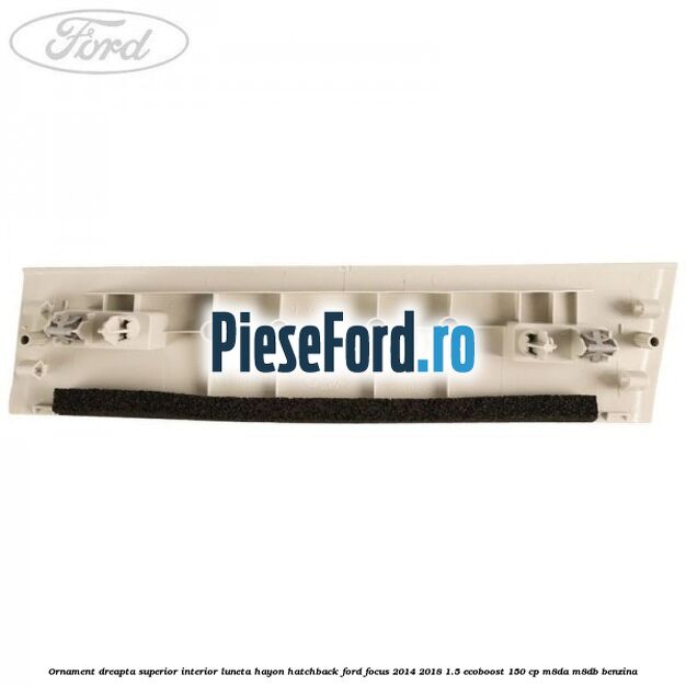 Ornament dreapta superior interior luneta hayon hatchback Ford Focus 2014-2018 1.5 EcoBoost 150 cp Ornament dreapta superior interior luneta hayon hatchback Ford Focus 2014-2018 1.5 EcoBoost 150 cp M8DA, M8DB benzina