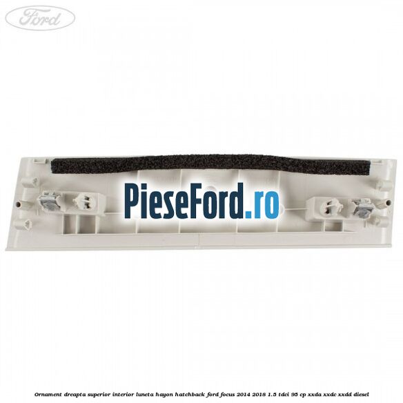 Ornament dreapta superior interior luneta hayon hatchback Ford Focus 2014-2018 1.5 TDCi 95 cp XXDA, XXDC, XXDD diesel