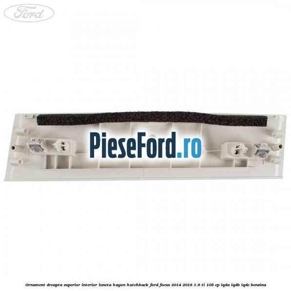 Ornament dreapta superior interior luneta hayon hatchback Ford Focus 2014-2018 1.6 Ti 105 cp Ornament dreapta superior interior luneta hayon hatchback Ford Focus 2014-2018 1.6 Ti 105 cp IQDA, IQDB, IQDC benzina