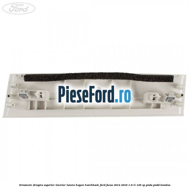 Ornament dreapta superior interior luneta hayon hatchback Ford Focus 2014-2018 1.6 Ti 125 cp PNDA, PNDD benzina