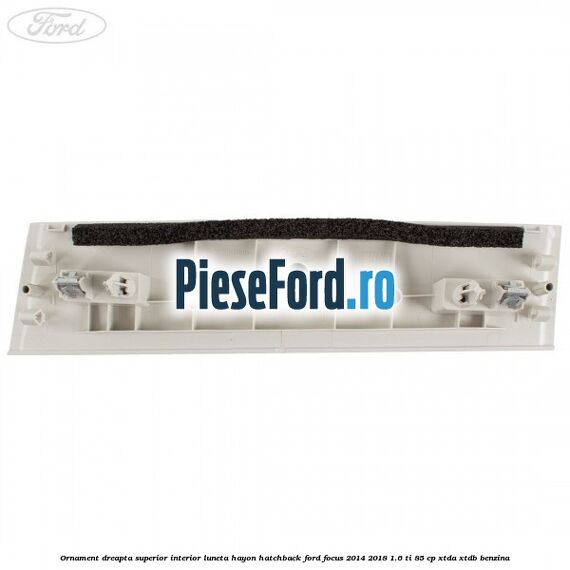 Ornament dreapta superior interior luneta hayon hatchback Ford Focus 2014-2018 1.6 Ti 85 cp XTDA, XTDB benzina