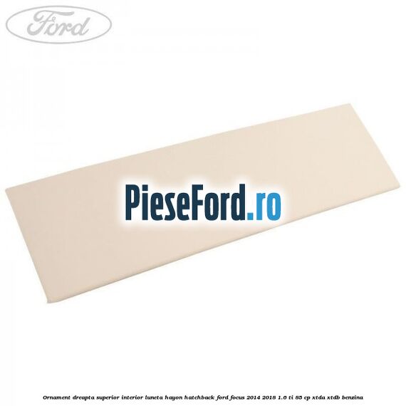 Ornament dreapta superior interior luneta hayon hatchback Ford Focus 2014-2018 1.6 Ti 85 cp XTDA, XTDB benzina