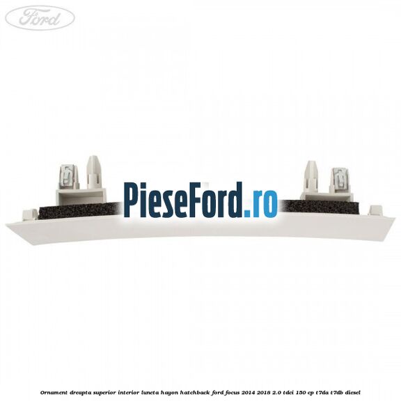 Ornament dreapta superior interior luneta hayon hatchback Ford Focus 2014-2018 2.0 TDCi 150 cp T7DA, T7DB diesel