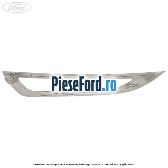 Ornament DRL dreapta dark micastone Ford Kuga 2008-2012 2.0 TDCI 140 cp Ornament DRL dreapta dark micastone Ford Kuga 2008-2012 2.0 TDCI 140 cp UFDA diesel